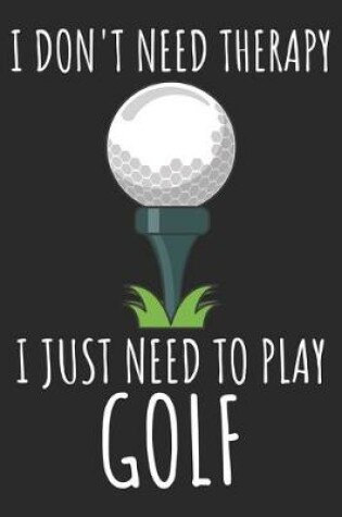 Cover of I Don't Need Therapy I Just Need To Play Golf