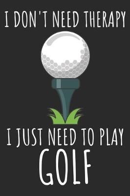 Book cover for I Don't Need Therapy I Just Need To Play Golf