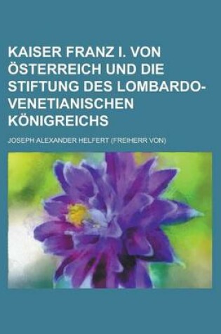 Cover of Kaiser Franz I. Von Osterreich Und Die Stiftung Des Lombardo-Venetianischen Konigreichs