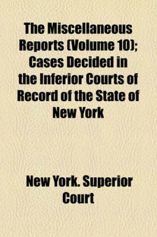 Cover of The Miscellaneous Reports (Volume 10); Cases Decided in the Inferior Courts of Record of the State of New York