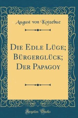 Cover of Die Edle Lüge; Bürgerglück; Der Papagoy (Classic Reprint)