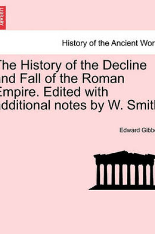 Cover of The History of the Decline and Fall of the Roman Empire. Edited with Additional Notes by W. Smith