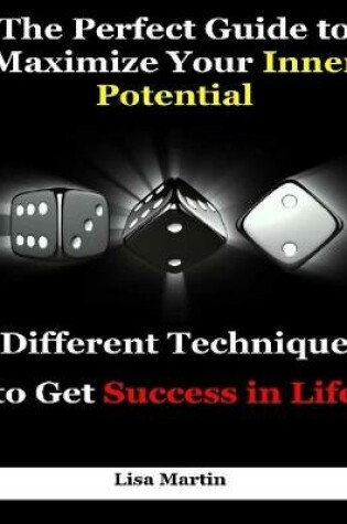 Cover of The Perfect Guide to Maximize Your Inner Potential : Different Technique to Get Success In Life