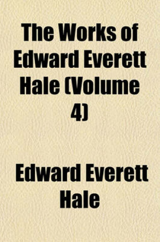 Cover of The Works of Edward Everett Hale (Volume 4)