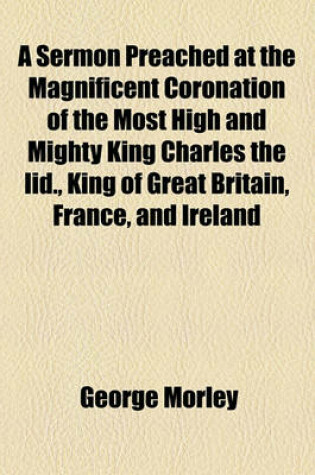 Cover of A Sermon Preached at the Magnificent Coronation of the Most High and Mighty King Charles the IID., King of Great Britain, France, and Ireland