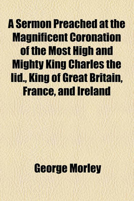 Book cover for A Sermon Preached at the Magnificent Coronation of the Most High and Mighty King Charles the IID., King of Great Britain, France, and Ireland