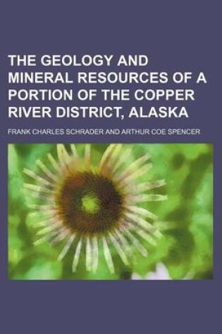 Cover of The Geology and Mineral Resources of a Portion of the Copper River District, Alaska