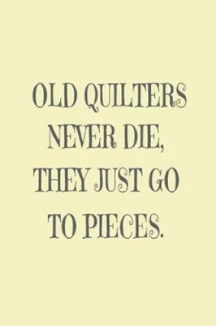 Cover of Old Quilters Never Die. They Just Go To Pieces.