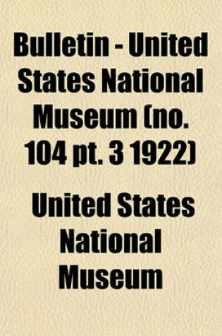 Cover of Bulletin - United States National Museum (No. 104 PT. 3 1922)