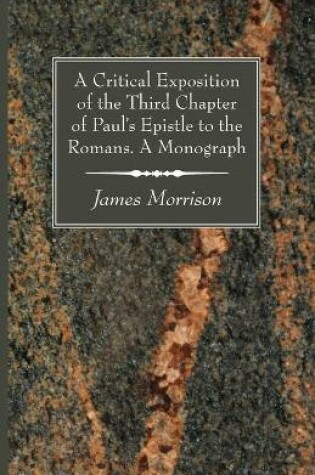 Cover of A Critical Exposition of the Third Chapter of Paul's Epistle to the Romans. A Monograph