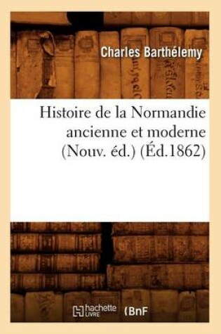 Cover of Histoire de la Normandie Ancienne Et Moderne (Nouv. Ed.) (Ed.1862)