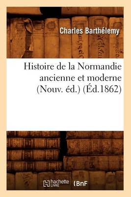 Book cover for Histoire de la Normandie Ancienne Et Moderne (Nouv. Ed.) (Ed.1862)