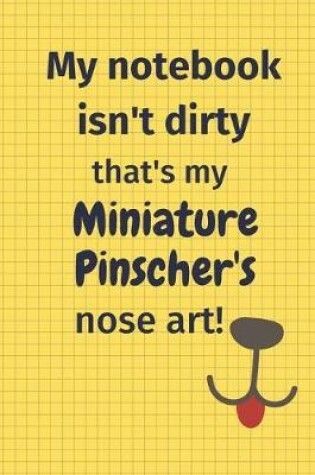 Cover of My Notebook Isn't Dirty That's My Miniature Pinscher's Nose Art
