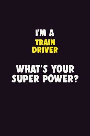 Cover of I'M A Train Driver, What's Your Super Power?