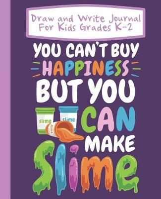 Book cover for Draw And Write Journal For Kids Grades K-2 You Can't Buy Happiness But You Can Make Slime