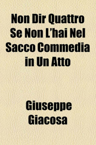 Cover of Non Dir Quattro Se Non L'Hai Nel Sacco Commedia in Un Atto