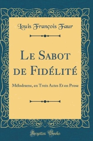 Cover of Le Sabot de Fidélité: Mélodrame, en Trois Actes Et en Prose (Classic Reprint)