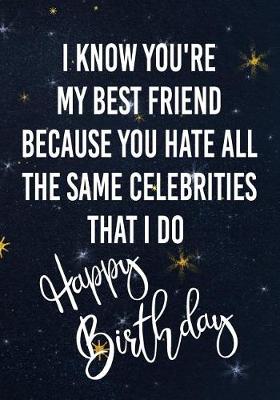 Book cover for I Know You're My Best Friend Because You Hate All The Same Celebrities That I Do Happy Birthday