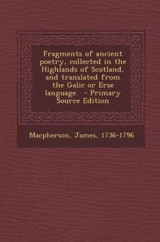 Cover of Fragments of Ancient Poetry, Collected in the Highlands of Scotland, and Translated from the Galic or Erse Language. - Primary Source Edition