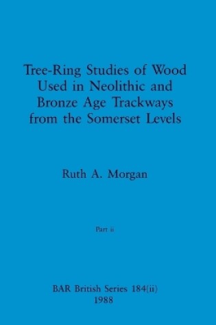 Cover of Tree-Ring Studies of Wood Used in Neolithic and Bronze Age Trackways from the Somerset Levels, Part ii