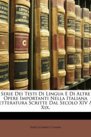 Cover of Serie Dei Testi Di Lingua E Di Altre Opere Importanti Nella Italiana Letteratura Scritte Dal Secolo XIV Al XIX.