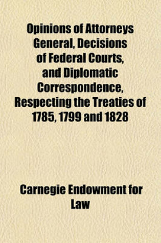 Cover of Opinions of Attorneys General, Decisions of Federal Courts, and Diplomatic Correspondence, Respecting the Treaties of 1785, 1799 and 1828