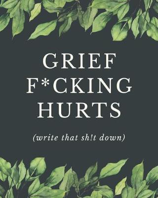 Book cover for Grief F*cking Hurts Write That Sh!t Down