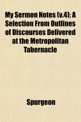 Book cover for My Sermon Notes (V.4); A Selection from Outlines of Discourses Delivered at the Metropolitan Tabernacle