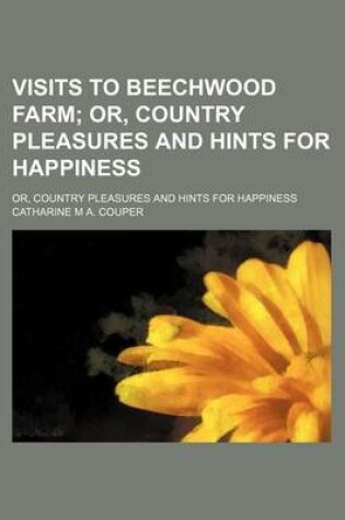 Cover of Visits to Beechwood Farm; Or, Country Pleasures and Hints for Happiness. Or, Country Pleasures and Hints for Happiness