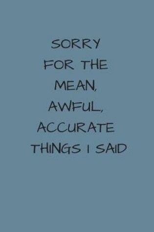 Cover of Sorry For The Mean, Awful, Accurate Things I Said