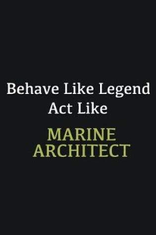 Cover of Behave like Legend Act Like Marine Architect