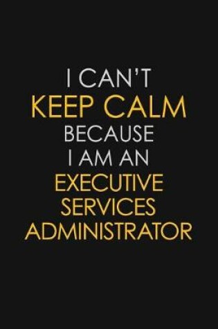 Cover of I Can't Keep Calm Because I Am An Executive Services Administrator