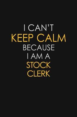 Book cover for I Can't Keep Calm Because I Am A Stock Clerk