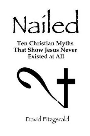 Cover of Nailed: Ten Christian Myths That Show Jesus Never Existed At All