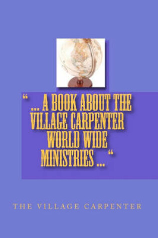 Cover of ... A Book About The Village Carpenter World Wide Ministries ...
