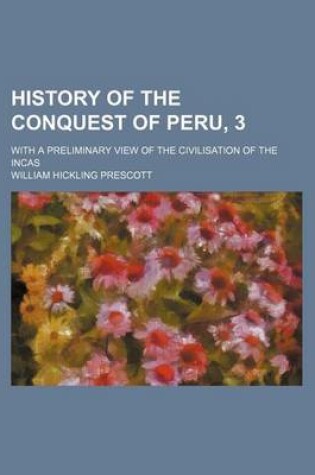 Cover of History of the Conquest of Peru, 3; With a Preliminary View of the Civilisation of the Incas