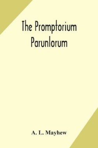 Cover of The Promptorium Parunlorum; The First English-Latin Dictionary Edited From The Manuscript in The Chapter Library at Winchester, With Introduction, Notes, and Glossaries