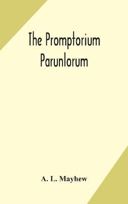 Book cover for The Promptorium Parunlorum; The First English-Latin Dictionary Edited From The Manuscript in The Chapter Library at Winchester, With Introduction, Notes, and Glossaries