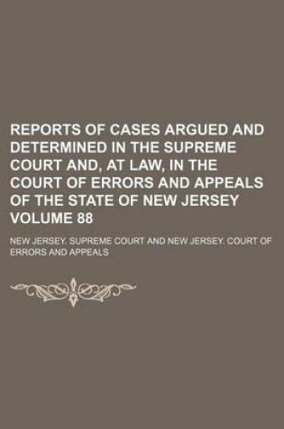 Cover of Reports of Cases Argued and Determined in the Supreme Court And, at Law, in the Court of Errors and Appeals of the State of New Jersey Volume 88