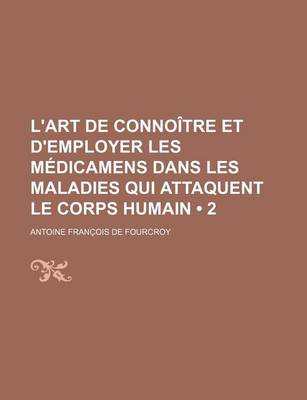 Book cover for L'Art de Connoitre Et D'Employer Les Medicamens Dans Les Maladies Qui Attaquent Le Corps Humain (2)