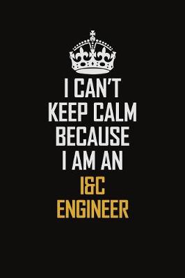 Book cover for I Can't Keep Calm Because I Am An I&C Engineer