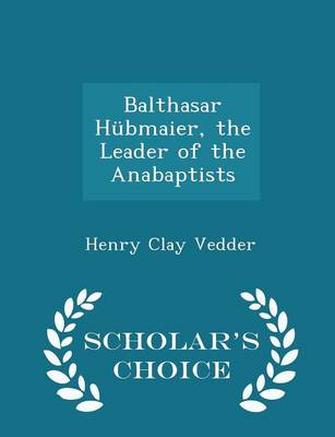 Book cover for Balthasar Hubmaier, the Leader of the Anabaptists - Scholar's Choice Edition