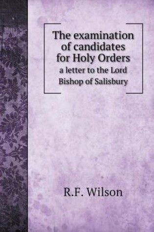 Cover of The examination of candidates for Holy Orders a letter to the Lord Bishop of Salisbury