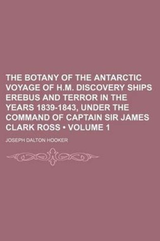 Cover of The Botany of the Antarctic Voyage of H.M. Discovery Ships Erebus and Terror in the Years 1839-1843, Under the Command of Captain Sir James Clark Ross