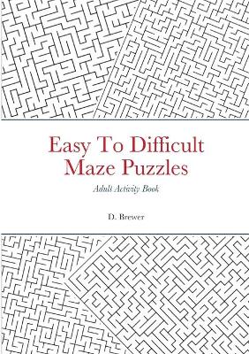 Book cover for Easy To Difficult Maze Puzzles, Adult Activity Book