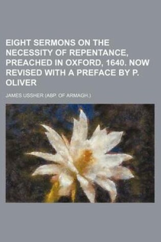Cover of Eight Sermons on the Necessity of Repentance, Preached in Oxford, 1640. Now Revised with a Preface by P. Oliver