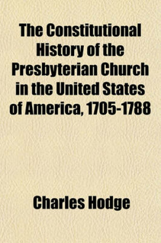 Cover of The Constitutional History of the Presbyterian Church in the United States of America, 1705-1788