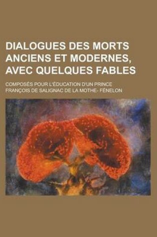 Cover of Dialogues Des Morts Anciens Et Modernes, Avec Quelques Fables; Composes Pour L'Education D'Un Prince