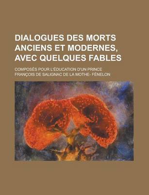 Book cover for Dialogues Des Morts Anciens Et Modernes, Avec Quelques Fables; Composes Pour L'Education D'Un Prince