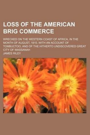 Cover of Loss of the American Brig Commerce; Wrecked on the Western Coast of Africa, in the Month of August, 1815. with an Account of Tombuctoo, and of the Hitherto Undiscovered Great City of Wassanah